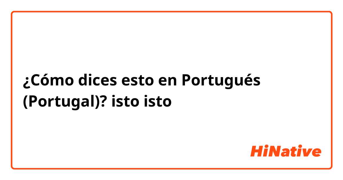 ¿Cómo dices esto en Portugués (Portugal)? isto
isto