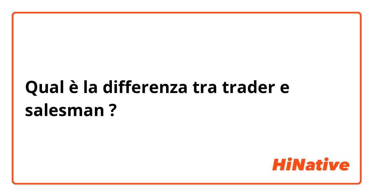 Qual è la differenza tra  trader e salesman ?