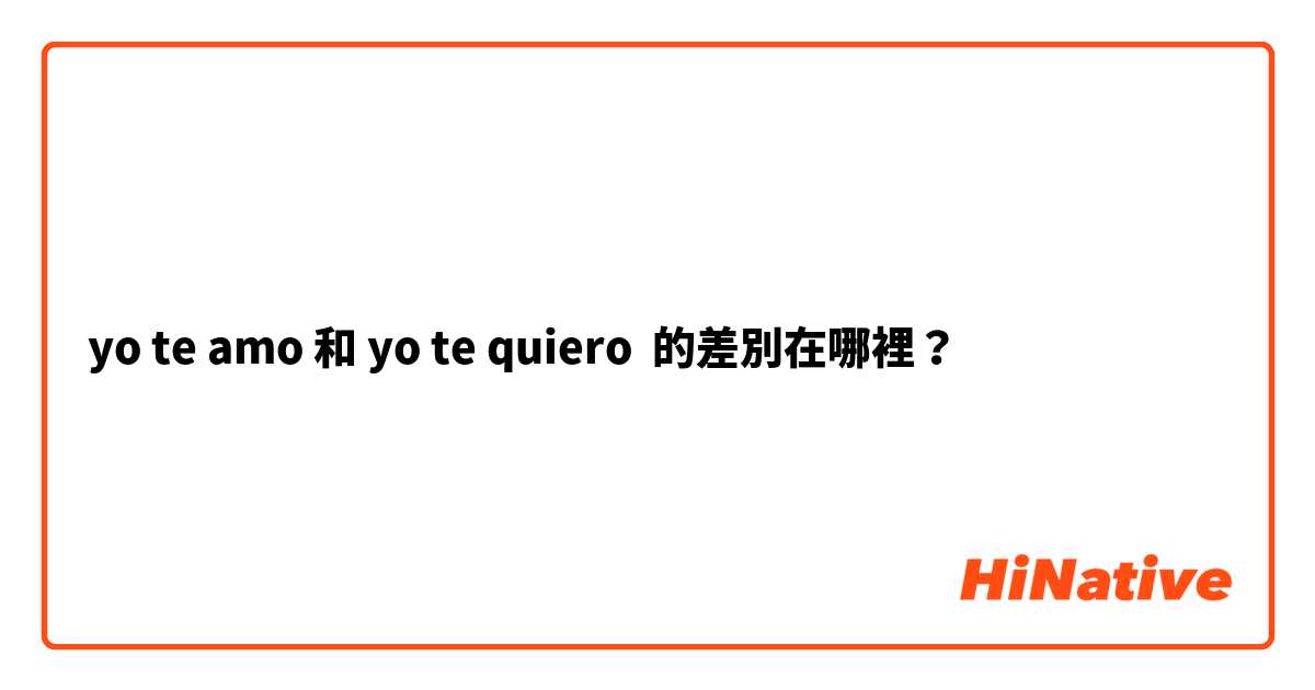 yo te amo 和 yo te quiero 的差別在哪裡？