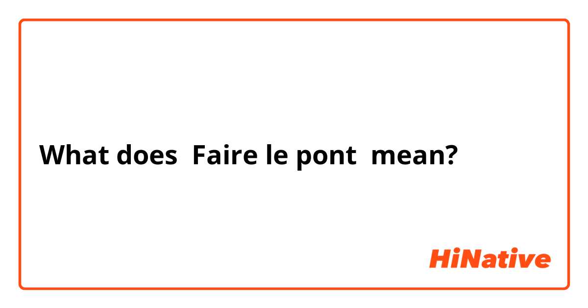 What does Faire le pont mean?