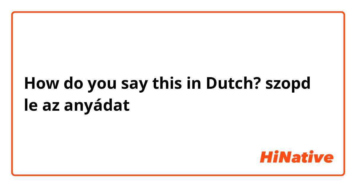 How do you say this in Dutch? szopd le az anyádat