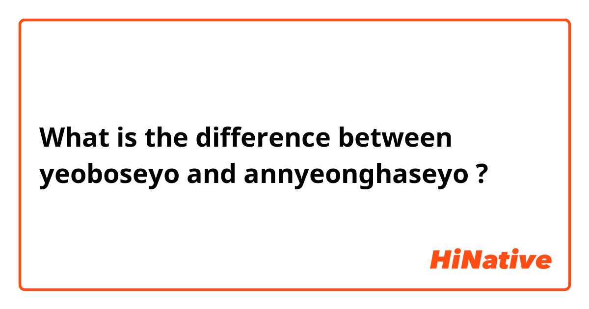What is the difference between yeoboseyo and annyeonghaseyo ?