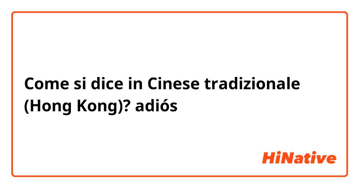 Come si dice in Cinese tradizionale (Hong Kong)? adiós 