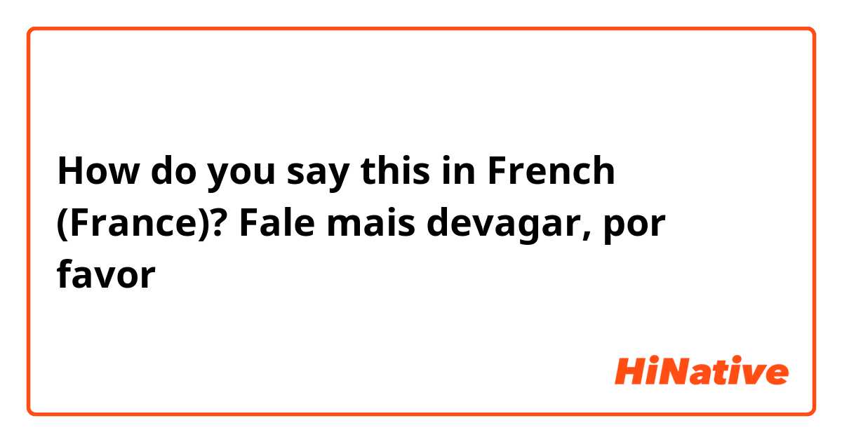 How do you say this in French (France)? Fale mais devagar, por favor