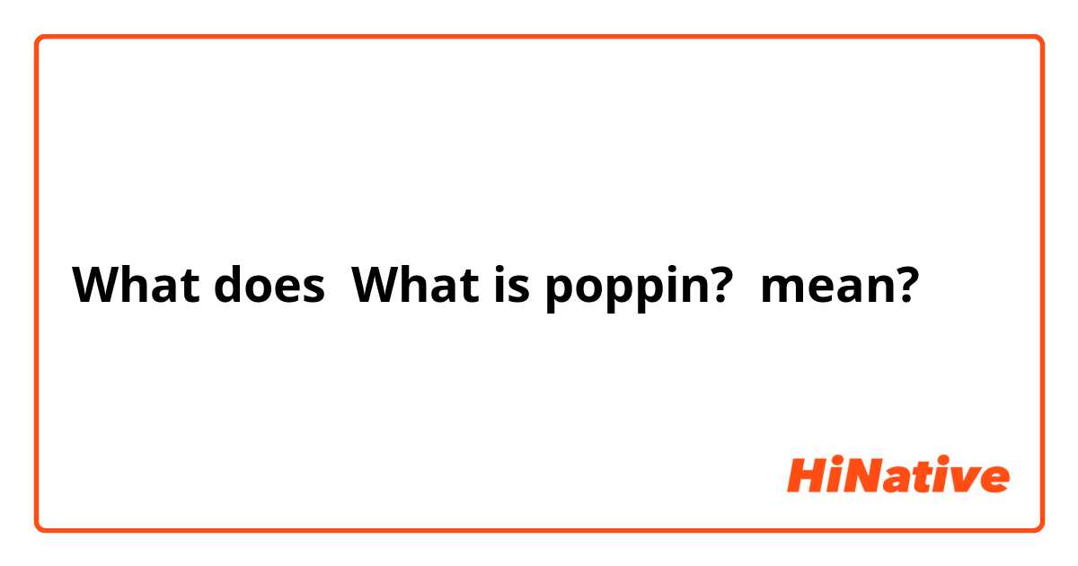 What does What is poppin? mean?