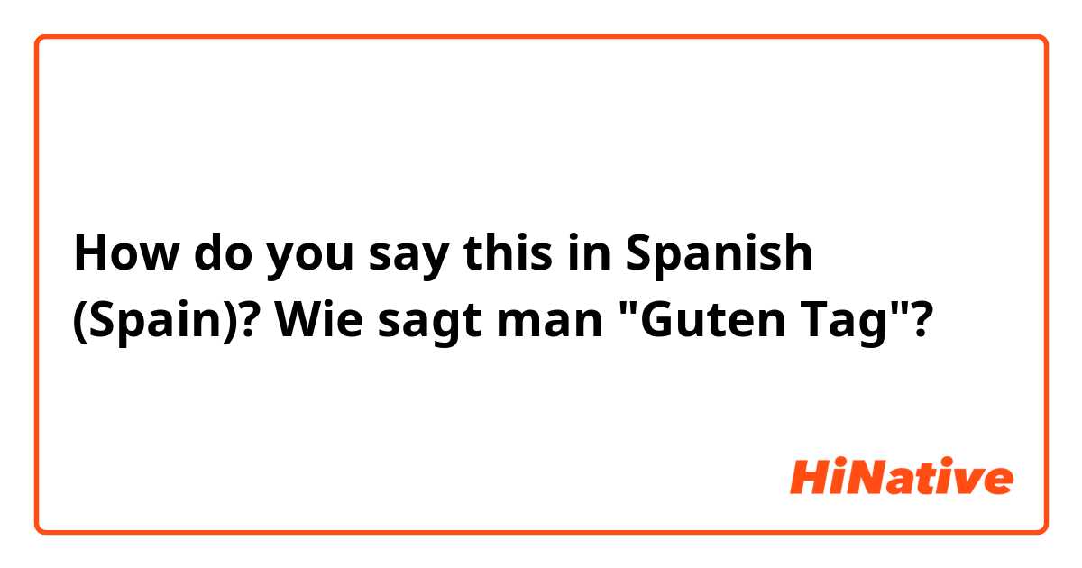 How do you say this in Spanish (Spain)? Wie sagt man "Guten Tag"? 