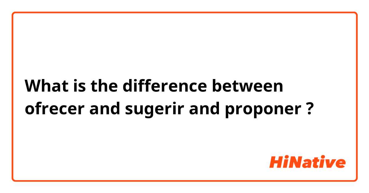 What is the difference between ofrecer and sugerir and proponer ?