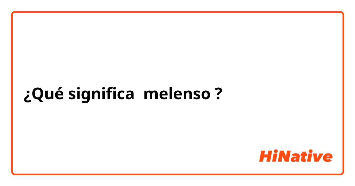 ¿Qué significa melenso?