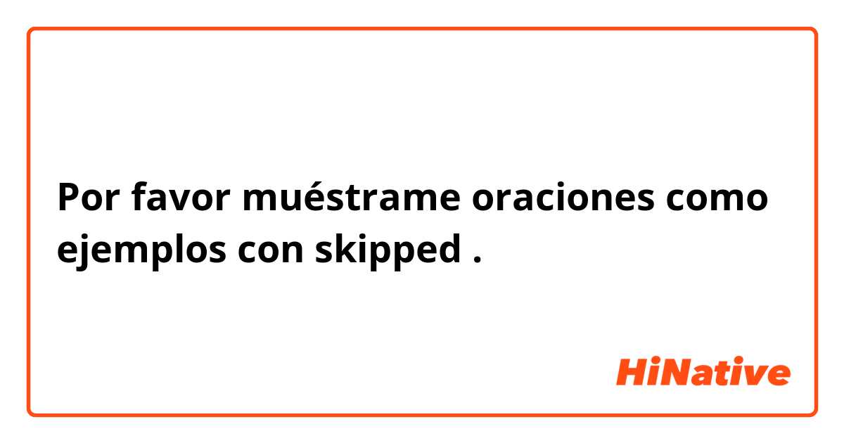 Por favor muéstrame oraciones como ejemplos con skipped .