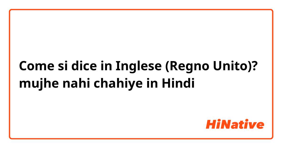 Come si dice in Inglese (Regno Unito)? mujhe nahi chahiye in Hindi