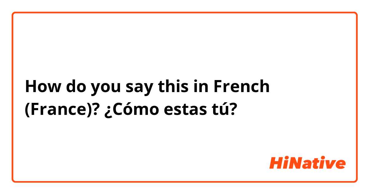 How do you say this in French (France)? ¿Cómo estas tú? 