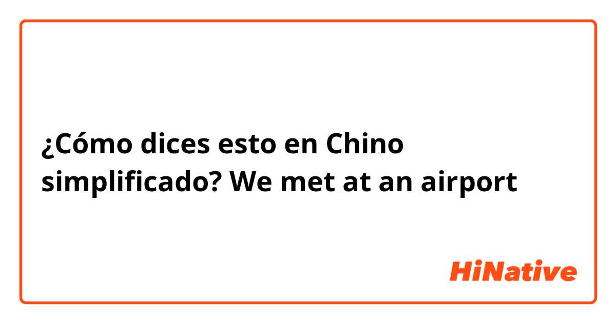 ¿Cómo dices esto en Chino simplificado? We met at an airport 