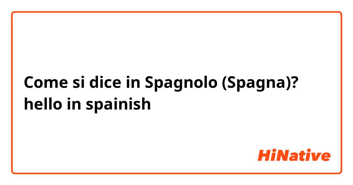 Come si dice in Spagnolo (Spagna)? hello in spainish