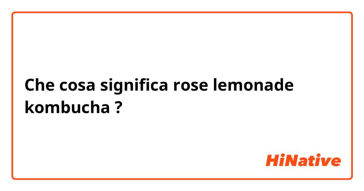 Che cosa significa rose lemonade kombucha ?
