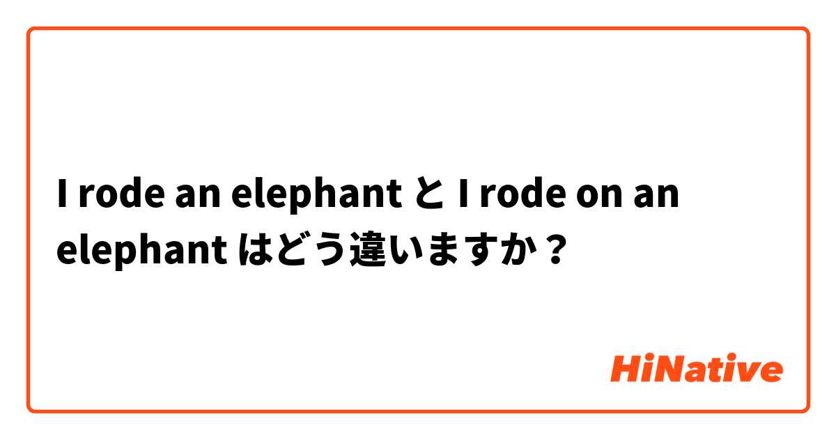 I rode an elephant と I rode on an elephant はどう違いますか？
