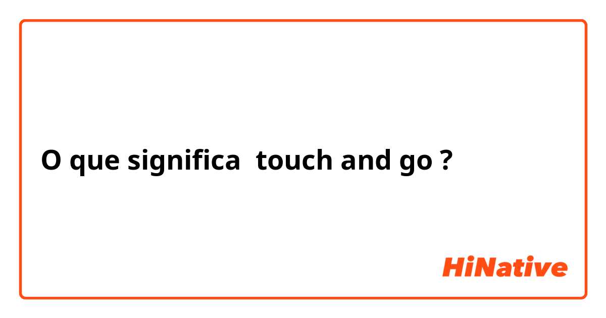 O que significa touch and go?