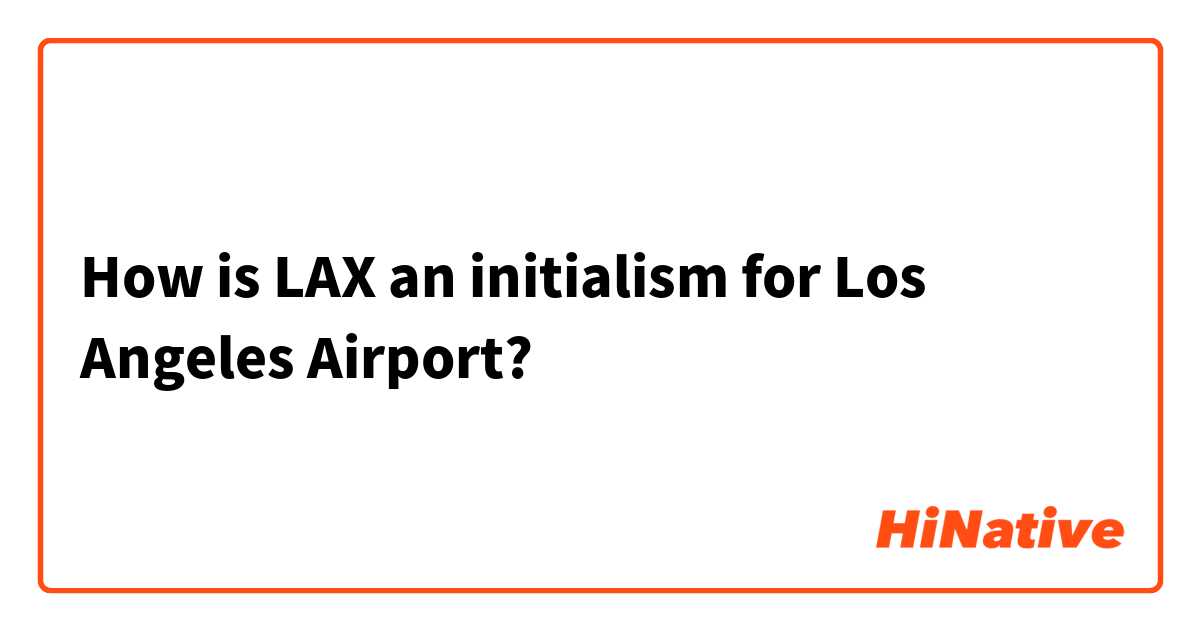 How is LAX an initialism for Los Angeles Airport?