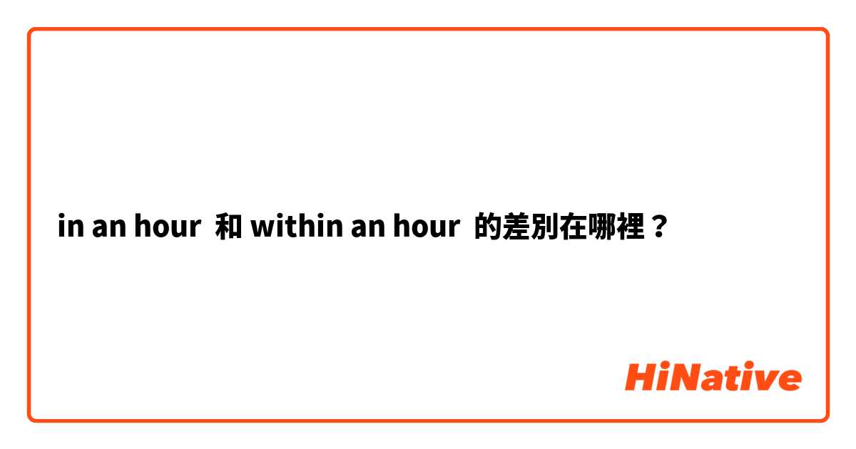 in an hour  和 within an hour  的差別在哪裡？