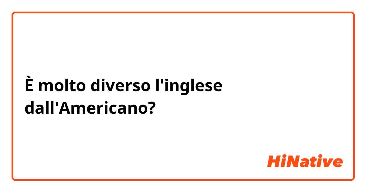 È molto diverso l'inglese dall'Americano?