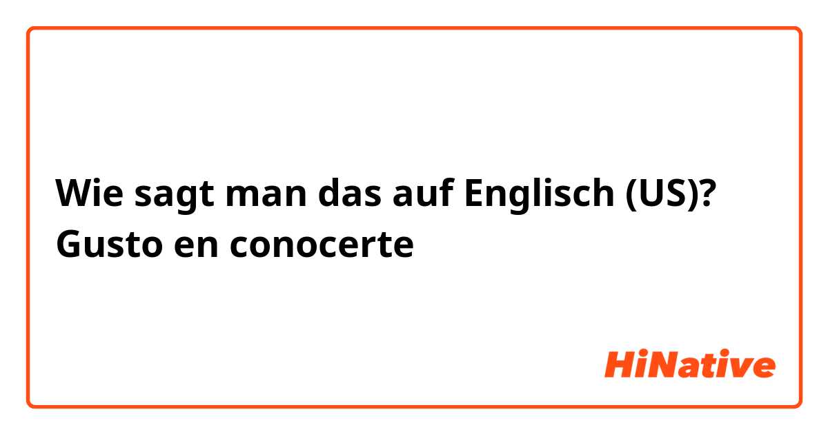 Wie sagt man das auf Englisch (US)? Gusto en conocerte  