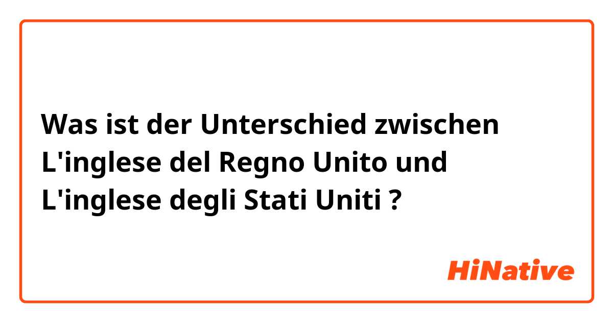 Was ist der Unterschied zwischen L'inglese del Regno Unito und L'inglese degli Stati Uniti  ?