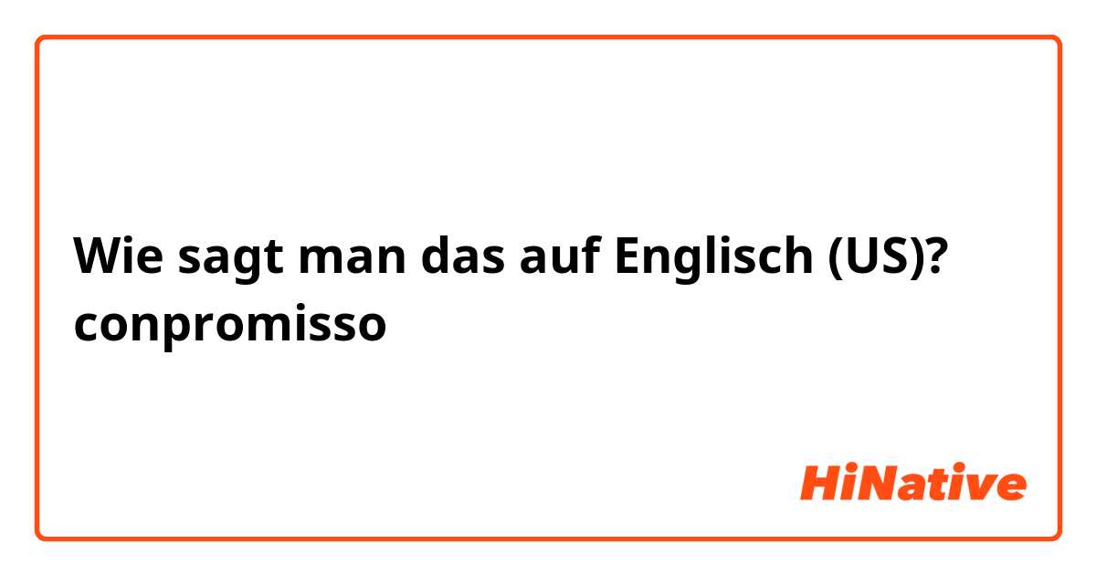 Wie sagt man das auf Englisch (US)? conpromisso