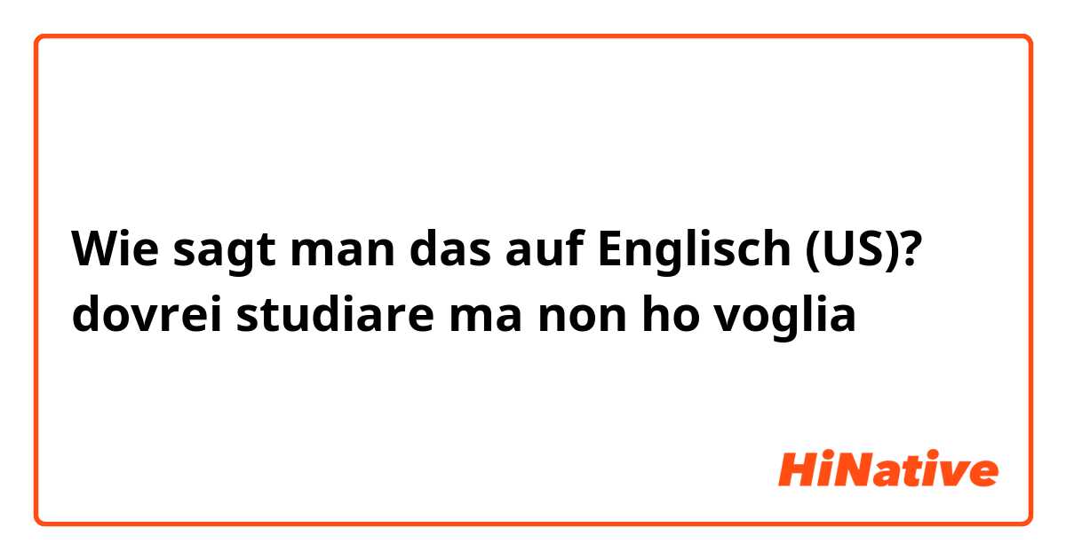 Wie sagt man das auf Englisch (US)? dovrei studiare ma non ho voglia 