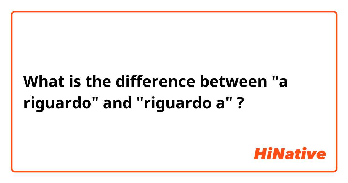What is the difference between "a riguardo" and "riguardo a" ?