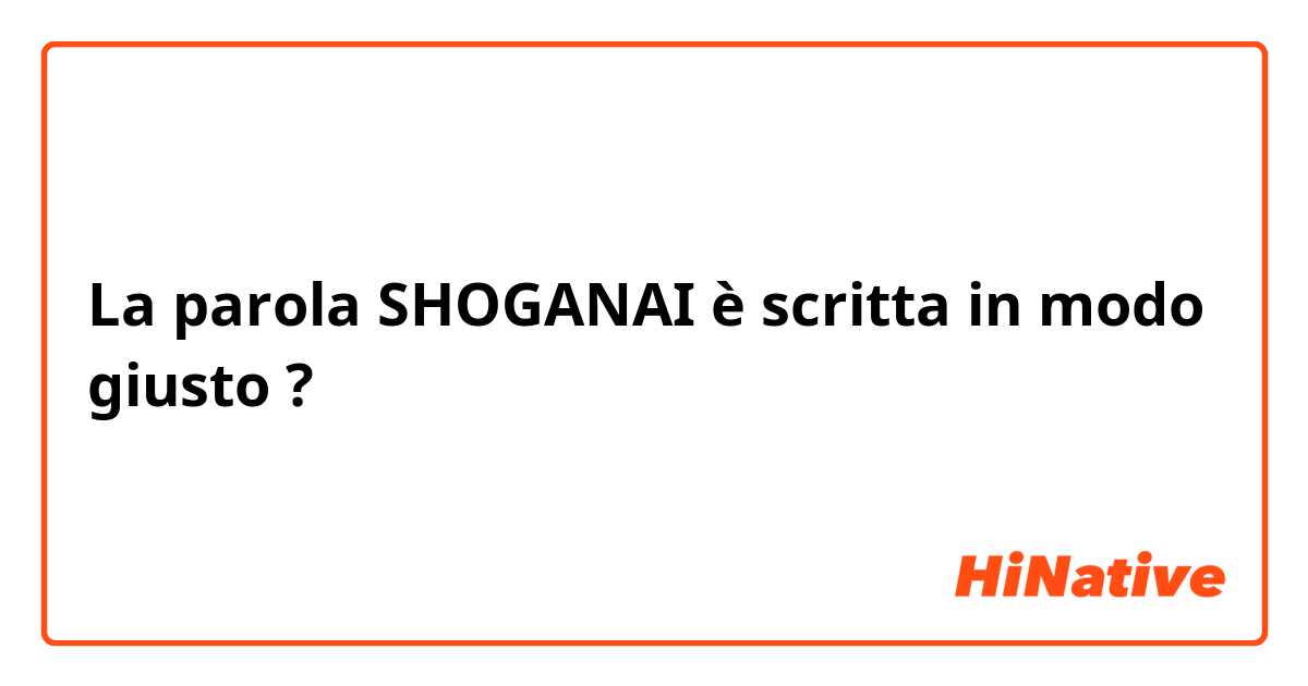 La parola SHOGANAI è scritta in modo giusto ?
