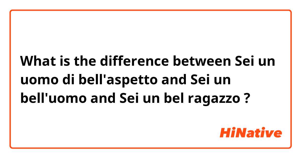 What is the difference between Sei un uomo di bell'aspetto  and Sei un bell'uomo  and Sei un bel ragazzo  ?
