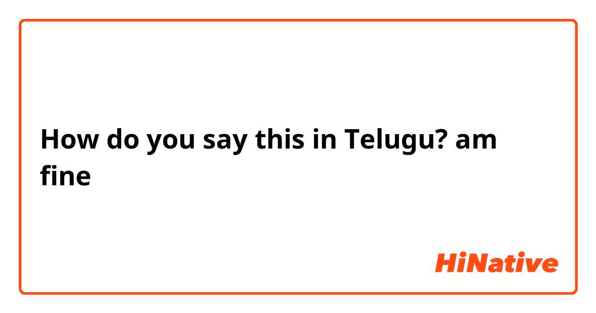 How do you say this in Telugu? am fine
