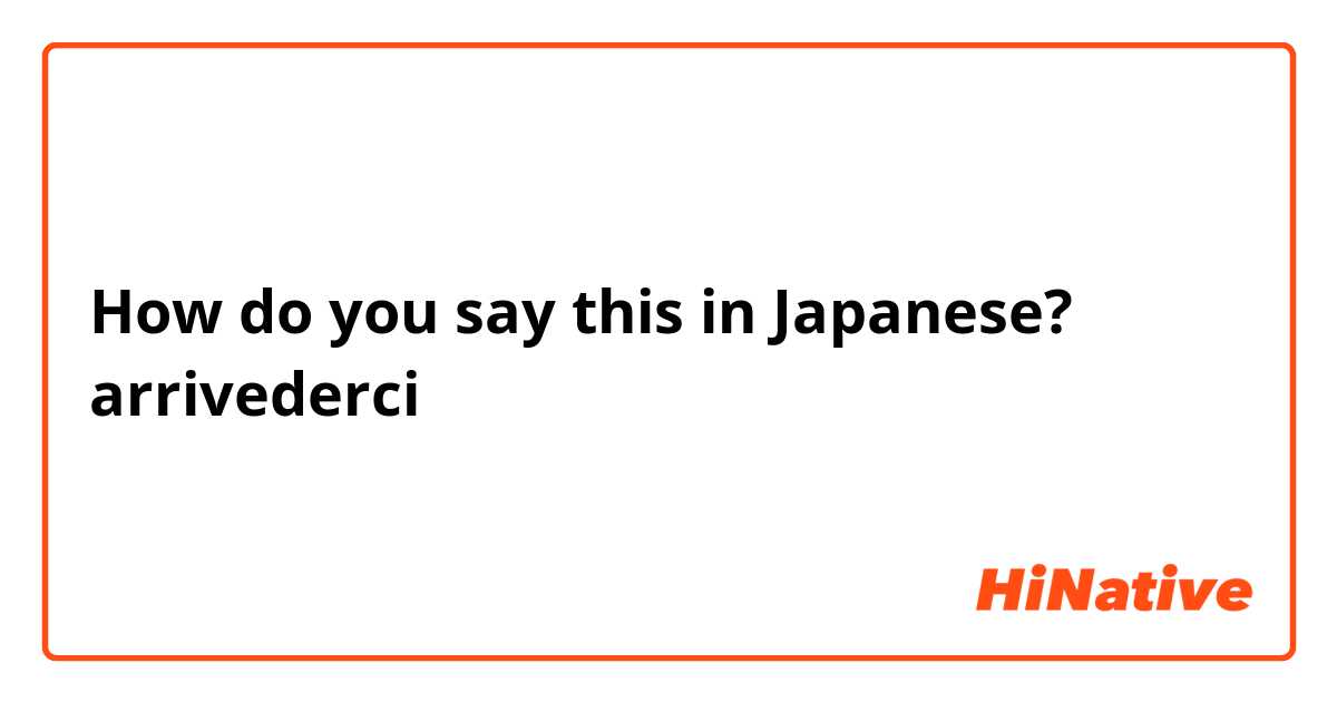 How do you say this in Japanese? arrivederci
