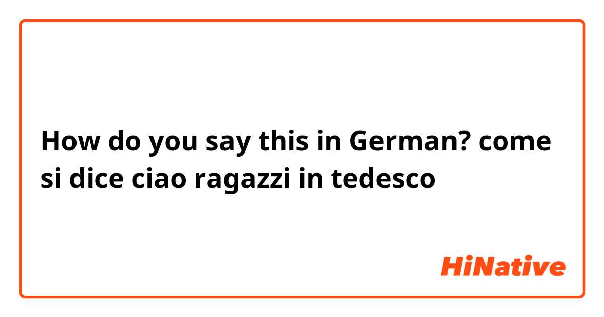 How do you say this in German? come si dice ciao ragazzi in tedesco
