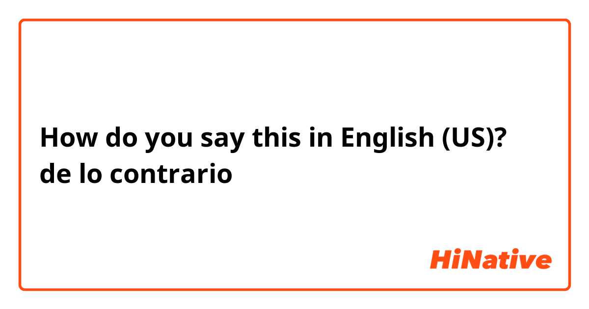 How do you say this in English (US)? de lo contrario 