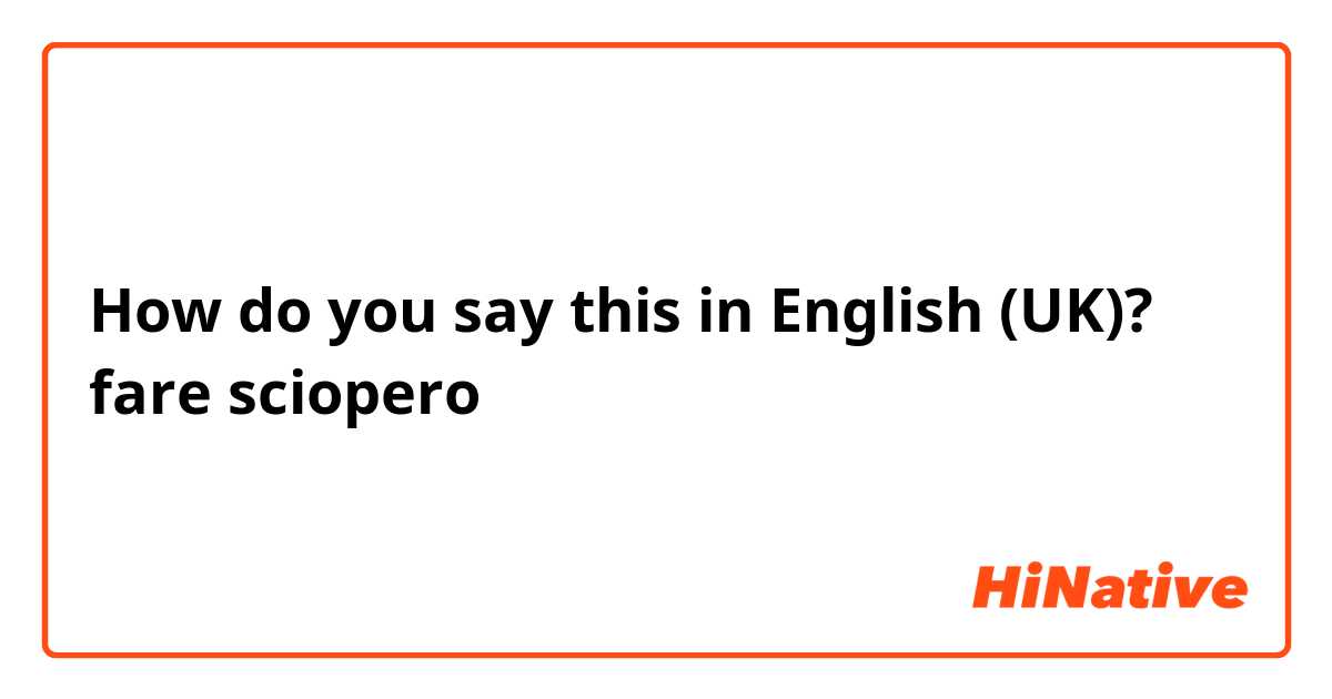 How do you say this in English (UK)? fare sciopero