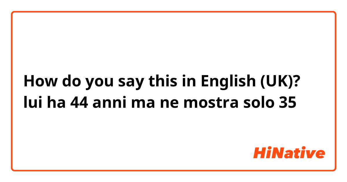 How do you say this in English (UK)? lui ha 44 anni ma ne mostra solo 35