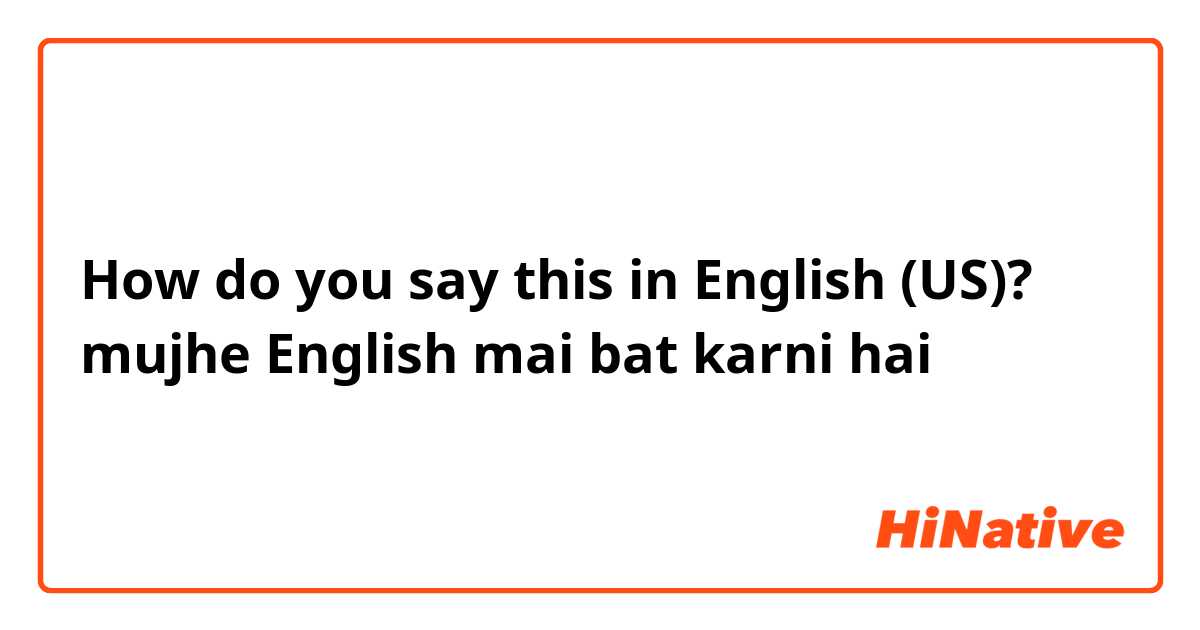 How do you say this in English (US)? mujhe English mai bat karni hai 