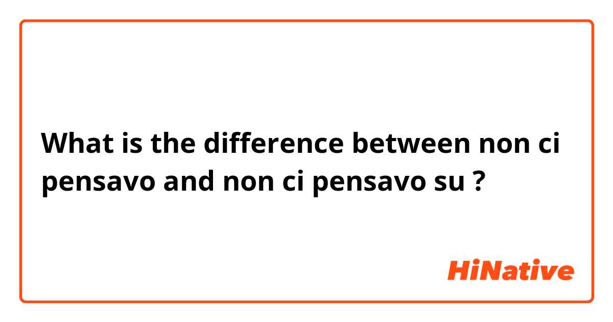 What is the difference between non ci pensavo and non ci pensavo su ?