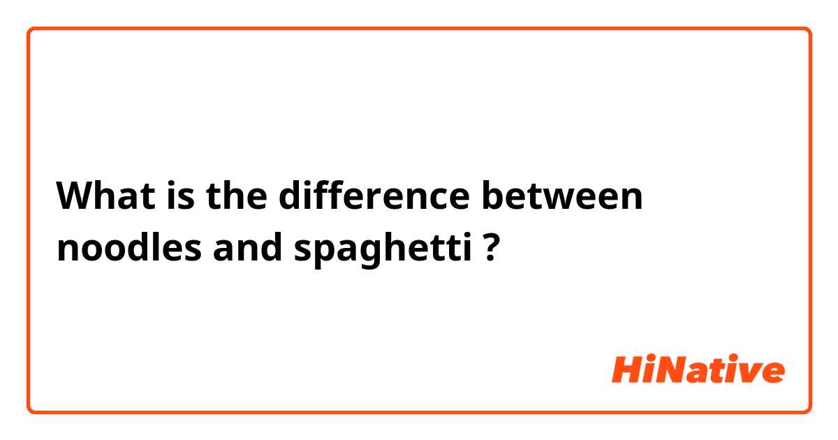 What is the difference between noodles and spaghetti  ?