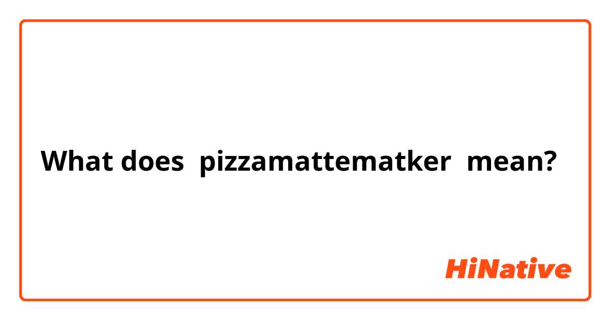 What does pizzamattematker mean?