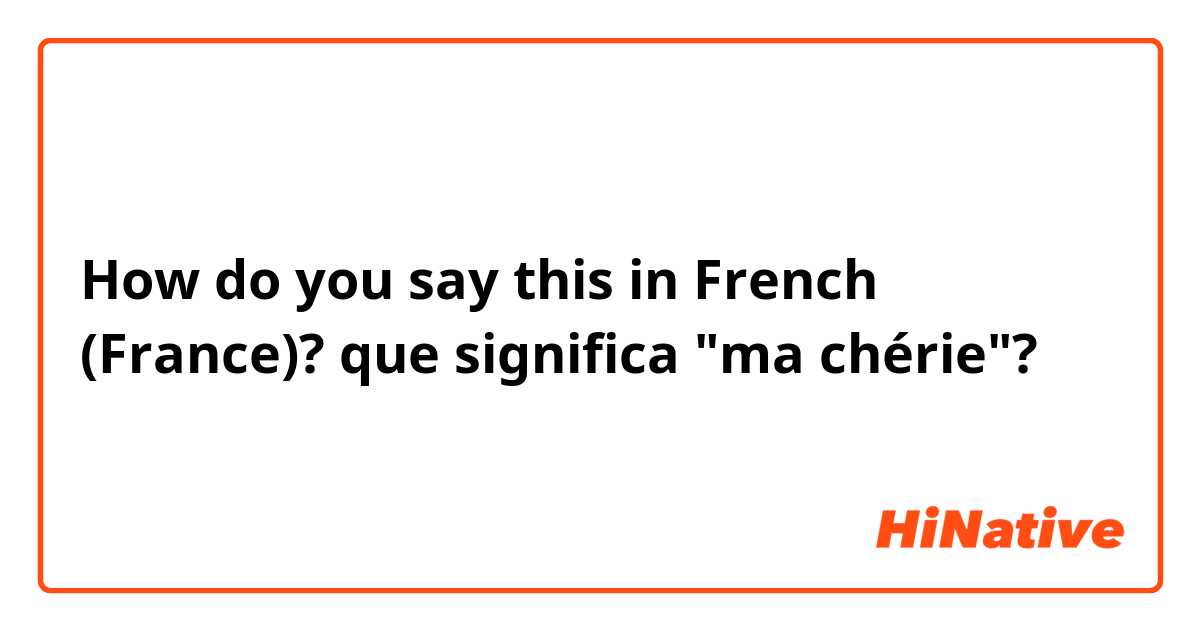 How do you say this in French (France)? que significa "ma chérie"?