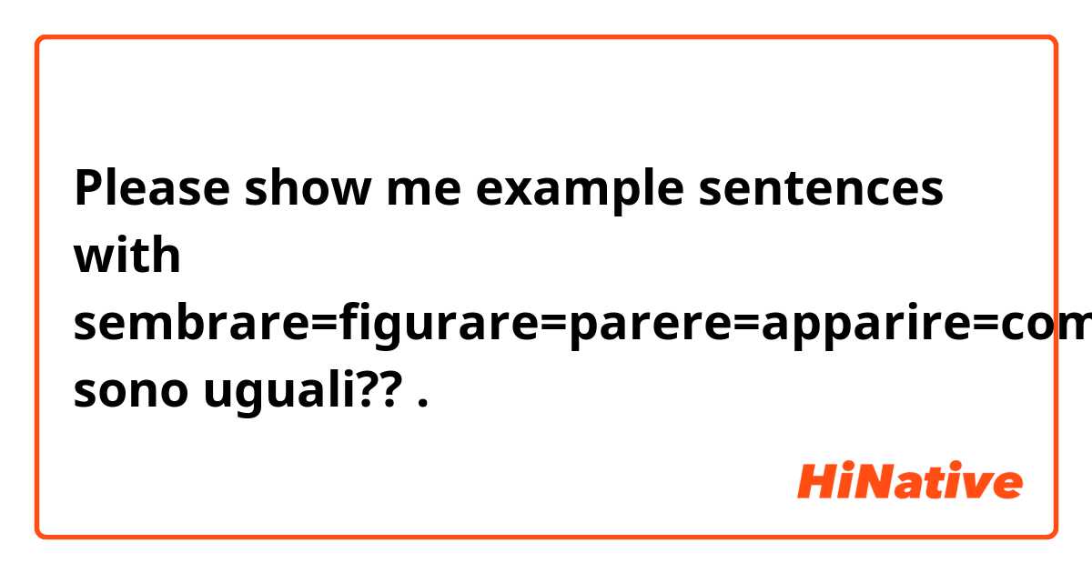 Please show me example sentences with 
sembrare=figurare=parere=apparire=comparire=appare?
sono uguali??.