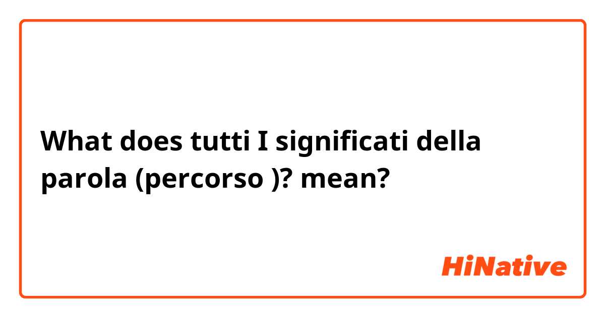 What does tutti I significati della parola (percorso )? mean?