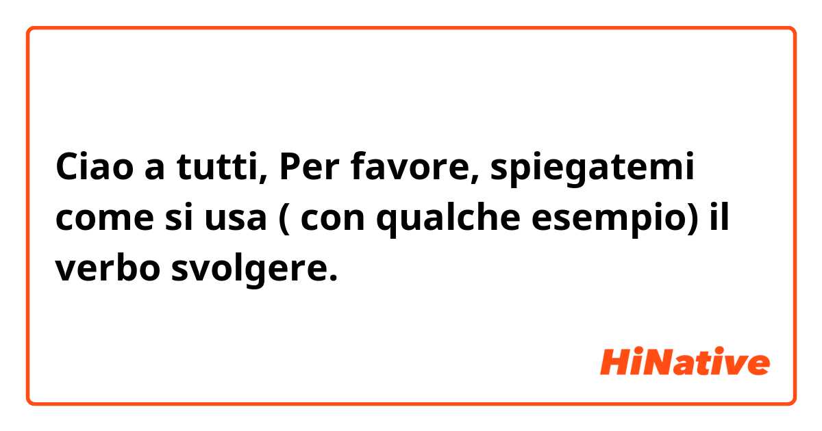 Ciao a tutti,

Per favore, spiegatemi come si usa ( con qualche esempio) il verbo svolgere.