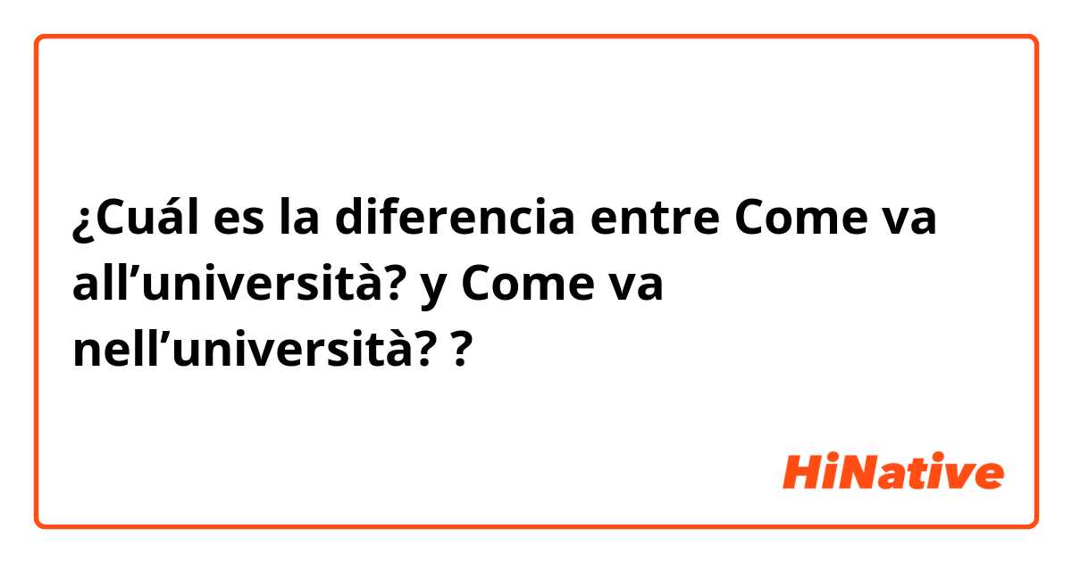 ¿Cuál es la diferencia entre Come va all’università? y Come va nell’università?  ?