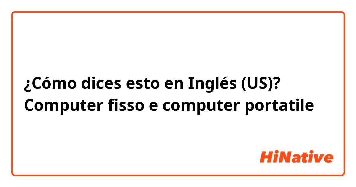 ¿Cómo dices esto en Inglés (US)? Computer fisso e computer portatile 