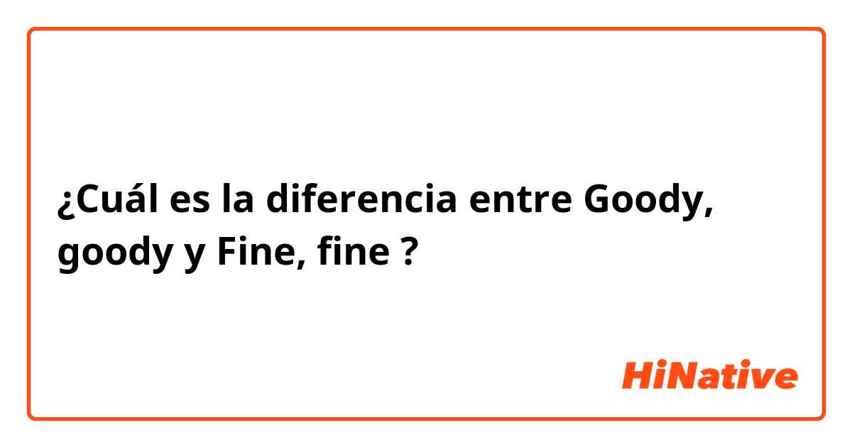 ¿Cuál es la diferencia entre Goody, goody y Fine, fine ?