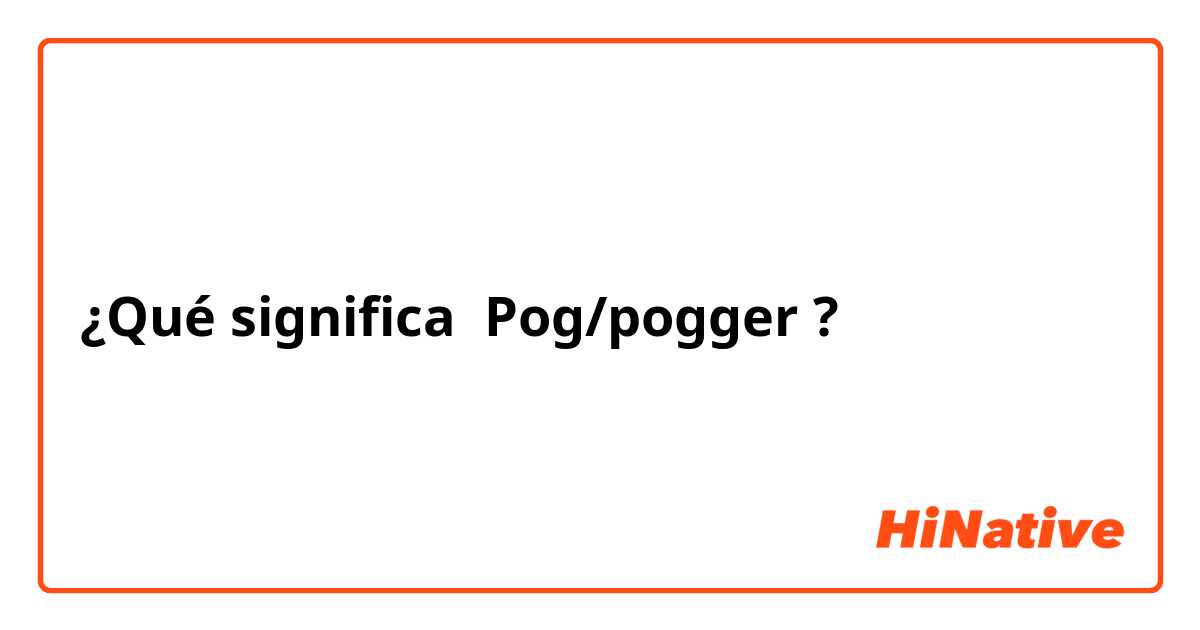 ¿Qué significa Pog/pogger?