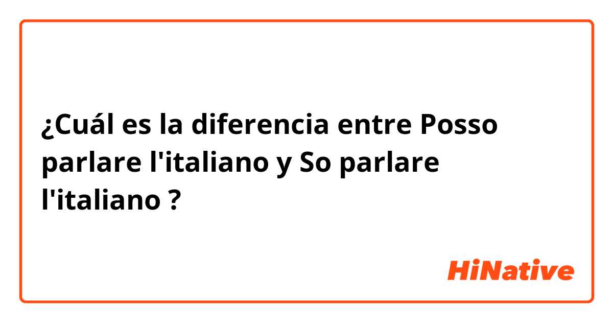 ¿Cuál es la diferencia entre Posso parlare l'italiano y So parlare l'italiano ?