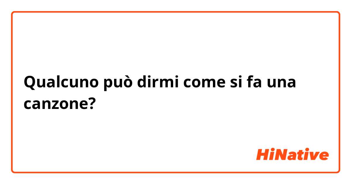 Qualcuno può dirmi come si fa una canzone?